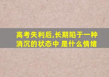 高考失利后,长期陷于一种消沉的状态中 是什么情绪